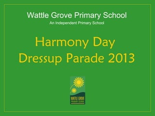 Wattle Grove Primary School
       An Independent Primary School




  Harmony Day
Dressup Parade 2013
 