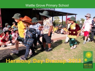 Wattle Grove Primary School
          An Independent Public School




Harmony Day Dressup 2013
 