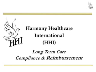 Harmony Healthcare
       International
           (HHI)
       Long Term Care
Compliance & Reimbursement
 