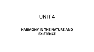UNIT 4
HARMONY IN THE NATURE AND
EXISTENCE
 