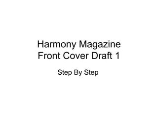 Harmony Magazine
Front Cover Draft 1
Step By Step
 