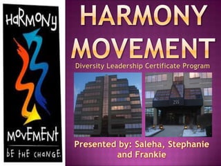 HARMONY MOVEMENT Diversity Leadership Certificate Program Presented by: Saleha, Stephanie and Frankie 