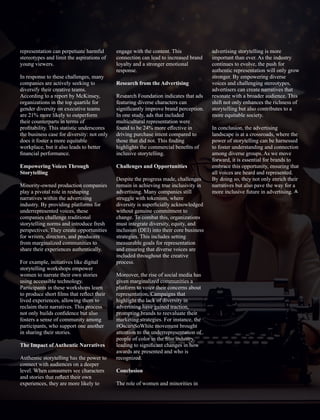 representation can perpetuate harmful
stereotypes and limit the aspirations of
young viewers.
In response to these challenges, many
companies are actively seeking to
diversify their creative teams.
According to a report by McKinsey,
organizations in the top quartile for
gender diversity on executive teams
are 21% more likely to outperform
their counterparts in terms of
proﬁtability. This statistic underscores
the business case for diversity: not only
does it foster a more equitable
workplace, but it also leads to better
ﬁnancial performance.
Empowering Voices Through
Storytelling
Minority-owned production companies
play a pivotal role in reshaping
narratives within the advertising
industry. By providing platforms for
underrepresented voices, these
companies challenge traditional
storytelling norms and introduce fresh
perspectives. They create opportunities
for writers, directors, and producers
from marginalized communities to
share their experiences authentically.
For example, initiatives like digital
storytelling workshops empower
women to narrate their own stories
using accessible technology.
Participants in these workshops learn
to produce short ﬁlms that reﬂect their
lived experiences, allowing them to
reclaim their narratives. This process
not only builds conﬁdence but also
fosters a sense of community among
participants, who support one another
in sharing their stories.
The Impact of Authentic Narratives
Authentic storytelling has the power to
connect with audiences on a deeper
level. When consumers see characters
and stories that reﬂect their own
experiences, they are more likely to
engage with the content. This
connection can lead to increased brand
loyalty and a stronger emotional
response.
Research from the Advertising
Research Foundation indicates that ads
featuring diverse characters can
signiﬁcantly improve brand perception.
In one study, ads that included
multicultural representation were
found to be 24% more eﬀective in
driving purchase intent compared to
those that did not. This ﬁnding
highlights the commercial beneﬁts of
inclusive storytelling.
Challenges and Opportunities
Despite the progress made, challenges
remain in achieving true inclusivity in
advertising. Many companies still
struggle with tokenism, where
diversity is superﬁcially acknowledged
without genuine commitment to
change. To combat this, organizations
must integrate diversity, equity, and
inclusion (DEI) into their core business
strategies. This includes setting
measurable goals for representation
and ensuring that diverse voices are
included throughout the creative
process.
Moreover, the rise of social media has
given marginalized communities a
platform to voice their concerns about
representation. Campaigns that
highlight the lack of diversity in
advertising have gained traction,
prompting brands to reevaluate their
marketing strategies. For instance, the
#OscarsSoWhite movement brought
attention to the underrepresentation of
people of color in the ﬁlm industry,
leading to signiﬁcant changes in how
awards are presented and who is
recognized.
Conclusion
The role of women and minorities in
advertising storytelling is more
important than ever. As the industry
continues to evolve, the push for
authentic representation will only grow
stronger. By empowering diverse
voices and challenging stereotypes,
advertisers can create narratives that
resonate with a broader audience. This
shift not only enhances the richness of
storytelling but also contributes to a
more equitable society.
In conclusion, the advertising
landscape is at a crossroads, where the
power of storytelling can be harnessed
to foster understanding and connection
among diverse groups. As we move
forward, it is essential for brands to
embrace this opportunity, ensuring that
all voices are heard and represented.
By doing so, they not only enrich their
narratives but also pave the way for a
more inclusive future in advertising.
 