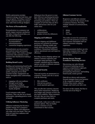 Mobile optimization includes
responsive design, fast load times, and
easy navigation. Providing a seamless
mobile experience helps you capture
more sales from on-the-go shoppers.
The Power of Personalization
Personalization in e-commerce can
greatly impact customer satisfaction
and sales. Using advanced data, you
can oﬀer the following:
• personalized product
recommendations
• tailored promotions
• customized shopping experiences
Personalization can also extend to
personalized emails and dynamic
website content. This creates a stronger
connection with customers. It also
increases their likelihood of making a
purchase.
Building Brand Loyalty
Building and maintaining brand loyalty
is a long-term strategy that can bring
substantial returns. A strong brand,
quality, and great service build
customer loyalty. Engagement can
further strengthen these relationships,
such as:
• engaging with your audience
through social media
• responding to feedback
• showing appreciation through
loyalty programs
Loyal customers make repeat
purchases. They can also act as brand
ambassadors, spreading positive word-
of-mouth.
Utilizing Inﬂuencer Marketing
Inﬂuencer marketing has become a
popular strategy for e-commerce
businesses. Partner with inﬂuencers
who align with your brand. They can
help you reach new audiences and
build credibility.
Inﬂuencers have the power to sway
their followers' purchasing decisions.
This makes them valuable assets for
promoting your products. These are
examples of activities that can drive
traﬃc and increase sales for your
online store:
• collaborations
• sponsored posts
• product reviews by inﬂuencers
Shipping and Fulﬁllment
Eﬃcient shipping and fulﬁllment
processes are essential for customer
satisfaction. Oﬀering reliable and
timely delivery can boost customer
conﬁdence. Streamlined fulﬁllment
reduces operational costs and improves
eﬃciency.
Providing various shipping options can
enhance customer experience and
encourage repeat purchases. For
example, expedited and free shipping
options can cater to diﬀerent customer
needs and preferences.
Trust and Security
Trust and security are paramount in e-
commerce. Ensure your site is secure
with the following:
• SSL certiﬁcates
• clear privacy policies
• secure payment gateways
This can alleviate customer concerns
about online transactions. Displaying
trust badges and customer reviews can
also build credibility. When customers
feel safe, they are more likely to
complete purchases and return.
Additionally, make sure to oﬀer secure
payment options. This can further
reassure customers of your
commitment to their security.
Eﬃcient Customer Service
Responsive and eﬃcient customer
service is crucial for the success of any
e-commerce business. Providing
multiple channels of communication,
such as:
• phone
• email
• live chat
This makes it easier for customers to
reach out with questions or concerns.
Fast responses and helpful staﬀ can
enhance customers' shopping
experience.
Utilizing automated chatbots can also
help reduce response times. This can
alleviate the workload on customer
service teams.
Driving Success Through
Ecommerce Marketing Services
Maximizing your sales through
eCommerce marketing services
requires a comprehensive approach.
Enhancing user experience,
personalizing interactions, and building
brand loyalty sustain growth.
Data-driven choices and customer-
focused strategies boost your business
in the competitive digital world.
Embrace these tactics, adapt to
changes, and watch your sales soar.
For more on this content, feel free to
visit the rest of our blog!
 