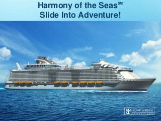Harmony of the SeasSM
Slide Into Adventure!
 