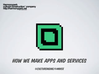 how we make apps and services
        @culturengine/@mikee
 