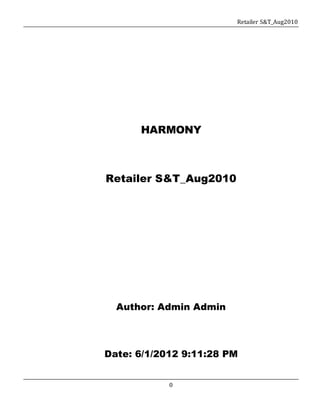 Retailer S&T_Aug2010 
HARMONY 
Retailer S&T_Aug2010 
Author: Admin Admin 
Date: 6/1/2012 9:11:28 PM 
0 
 