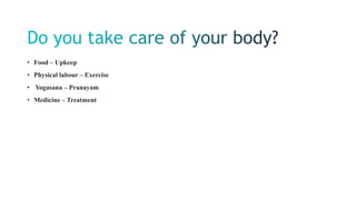 • Food – Upkeep
• Physical labour – Exercise
• Yogasana – Pranayam
• Medicine – Treatment
 