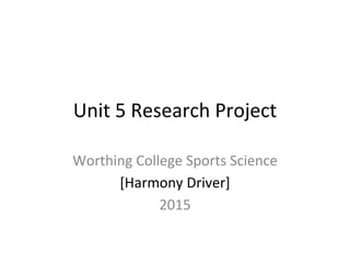 Unit 5 Research Project
Worthing College Sports Science
[Harmony Driver]
2015
 
