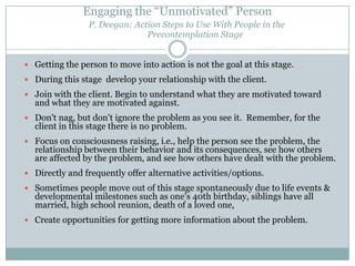Housing First and Harm Reduction Practice Relapse: Clients typically move from stage to stage at their own pace, but when they stop moving or move backwards they are still accepted and supported. is an expected and natural step in the long course of recovery, and clients are able, indeed encouraged, to discuss their psychoses and addictions with staff in an open and accepting manner. 