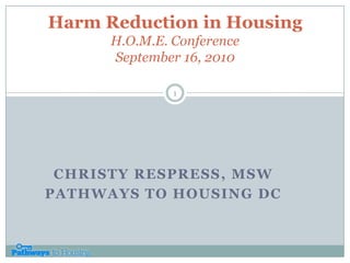 Harm Reduction in HousingH.O.M.E. ConferenceSeptember 16, 2010 Christy Respress, MSW Pathways to Housing DC 1 