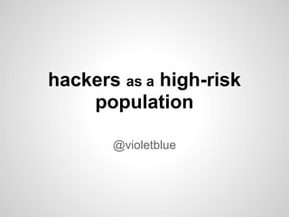 hackers as a high-risk
    population

       @violetblue
 