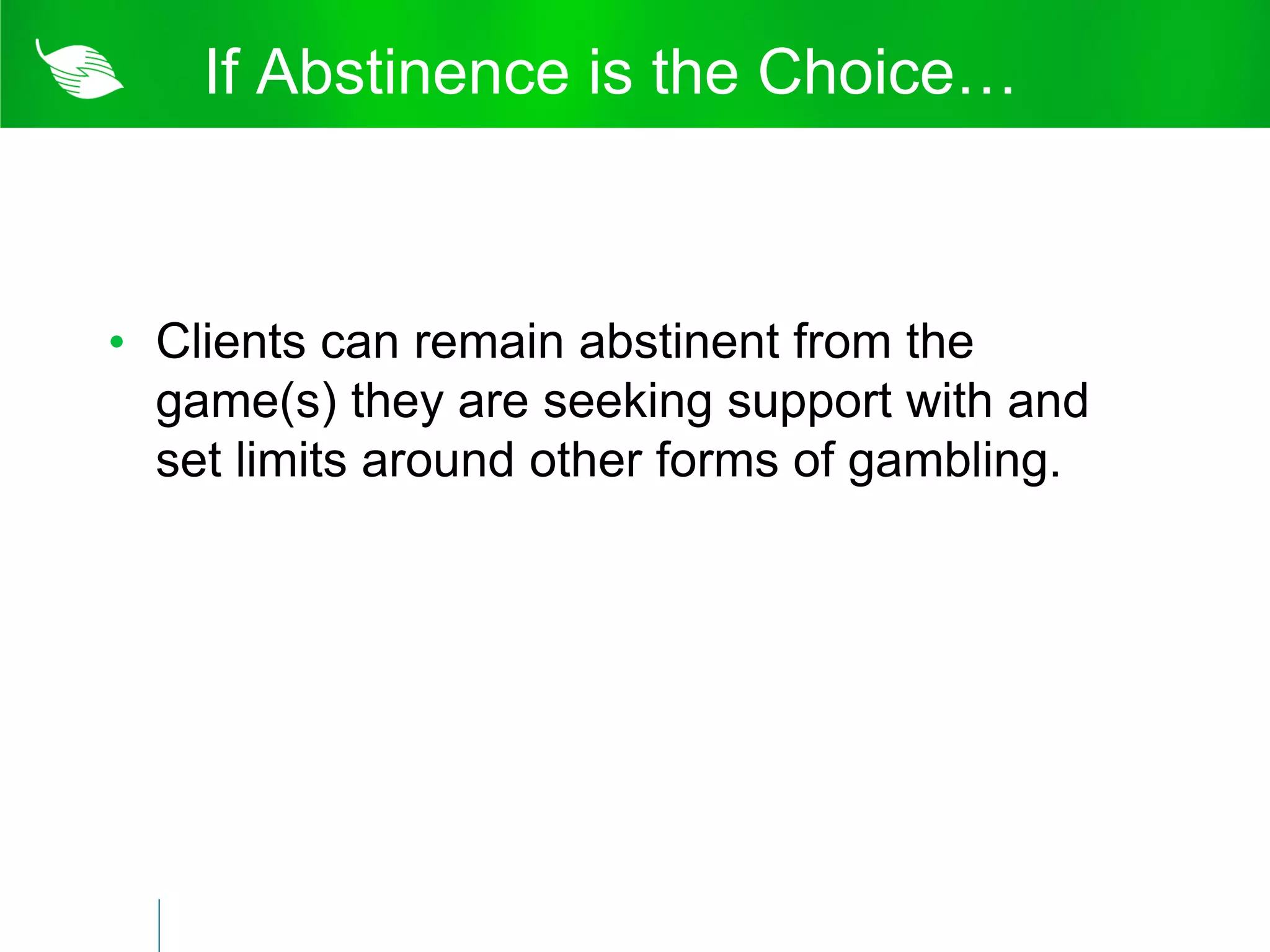 If Abstinence is the Choice…



• Clients can remain abstinent from the
  game(s) they are seeking support with and
  set limits around other forms of gambling.
 
