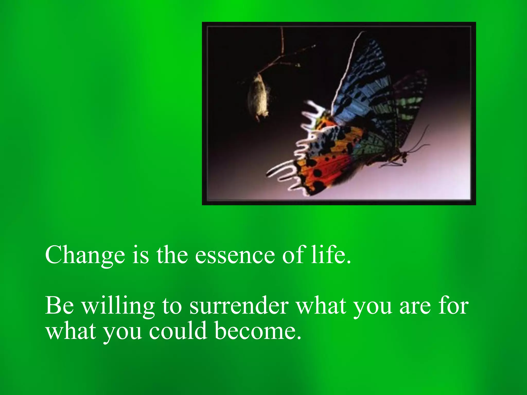Change is the essence of life.
Be willing to surrender what you are for
what you could become.
 