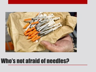 Who’s not afraid of needles?
 