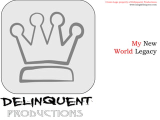 My New
World Legacy
Crown Logo property of Delinquent Productions
www.kingdelinquent.com
 