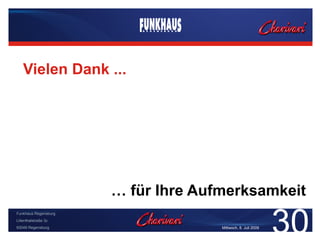 Vielen Dank ...




                      … für Ihre Aufmerksamkeit

                                                             30
Funkhaus Regensburg
Lilienthalstraße 3c
93049 Regensburg                    Mittwoch, 8. Juli 2009
 