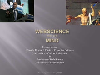 StevanHarnad
Canada Research Chair in Cognitive Sciences
Université du Québec à Montréal
&
Professor of Web Science
University of Southampton
Knowledge Stream 19 sept 2013
 