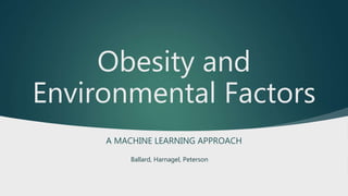 Obesity and
Environmental Factors
A MACHINE LEARNING APPROACH
Ballard, Harnagel, Peterson
 