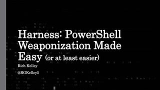 Harness: PowerShell
Weaponization Made
Easy (or at least easier)
Rich Kelley
@RGKelley5
 