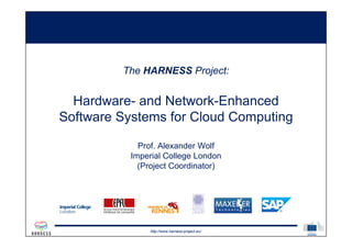 http://www.harness-project.eu/
The HARNESS Project:
Hardware- and Network-Enhanced
Software Systems for Cloud Computing
Prof. Alexander Wolf
Imperial College London
(Project Coordinator)
 
