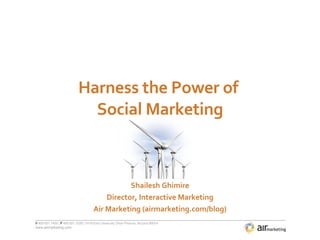 Harness the Power of  Social Marketing Shailesh Ghimire Director, Interactive Marketing Air Marketing (airmarketing.com/blog) 
