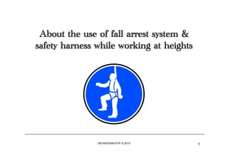 About the use of fall arrest system &
safety harness while working at heights




               DR.WESSAM ATIF © 2010      1
 