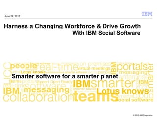 June 22, 2010



Harness a Changing Workforce & Drive Growth
                     With IBM Social Software




                                          © 2010 IBM Corporation
 