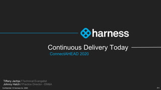 Confidential / © Harness Inc. 2020
Confidential / © Harness Inc. 2020 P/1
Tiffany Jachja / Technical Evangelist
Johnny Hatch / Practice Director - EM&A
Continuous Delivery Today
ConnectAHEAD 2020
 