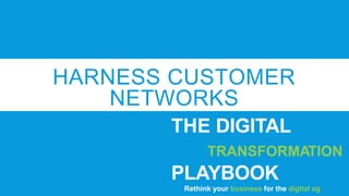 HARNESS CUSTOMER
NETWORKS
THE DIGITAL
TRANSFORMATION
PLAYBOOK
Rethink your business for the digital ag
 