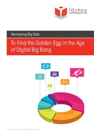 Harnessing Big Data

To Find the Golden Egg in the Age
of Digital Big Bang

COPYRIGHT © 2012 ICLICK INTERACTIVE ASIA LIMITED. ALL RIGHTS RESERVED.

 