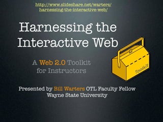 http://www.slideshare.net/warters/
        harnessing-the-interactive-web/



Harnessing the
Interactive Web
     A Web 2.0 Toolkit
      for Instructors

Presented by Bill Warters OTL Faculty Fellow
          Wayne State University
