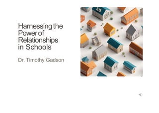 Harnessingthe
Powerof
Relationships
in Schools
Dr. Timothy Gadson
 