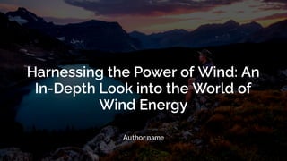 Harnessing the Power of Wind: An
In-Depth Look into the World of
Wind Energy
Author name
 