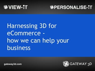 gateway3d.com
Harnessing 3D for
eCommerce -
how we can help your
business
 