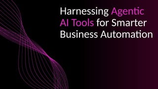 Harnessing Agentic AI Tools for Smarter Business Automation | PPTX