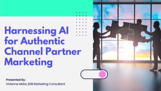 Harnessing AI
for Authentic
Channel Partner
Marketing
Presented By:
Vivienne Mata, B2B Marketing Consultant
 