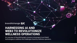 M
a
y
2
0
2
3
HARNESSING AI AND
WEB3 TO REVOLUTIONIZE
WELLNESS OPERATIONS
An overview of BrandXchange's mission to leverage AI and Web3
technologies to address the challenges faced by wellness operators.
 