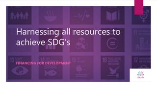 Harnessing all resources to
achieve SDG’s
FINANCING FOR DEVELOPMENT
 