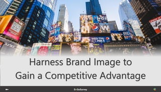 Harness Brand Image to
Gain a Competitive Advantage
 