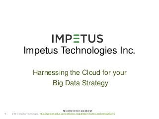 Impetus Technologies Inc. 
Harnessing the Cloud for your 
© 2014 1 Impetus Technologies 
Big Data Strategy 
Recorded version available at 
http://www.impetus.com/webinar_registration?event=archived&eid=42 
 