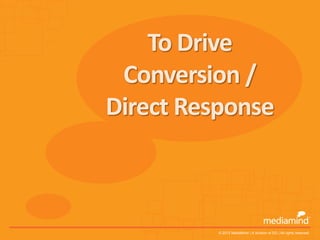 To Drive
 Conversion /
Direct Response



          © 2012 MediaMind | A division of DG | All rights reserved
 