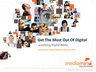 Get The Most Out Of Digital
Justifying Digital Media
Joey Chee | Client Services Director, SEA




                              © 2012 MediaMind | A division of DG | All rights reserved
 