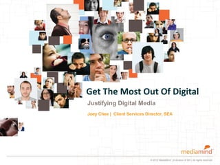 Get The Most Out Of Digital
Justifying Digital Media
Joey Chee | Client Services Director, SEA




                              © 2012 MediaMind | A division of DG | All rights reserved
 
