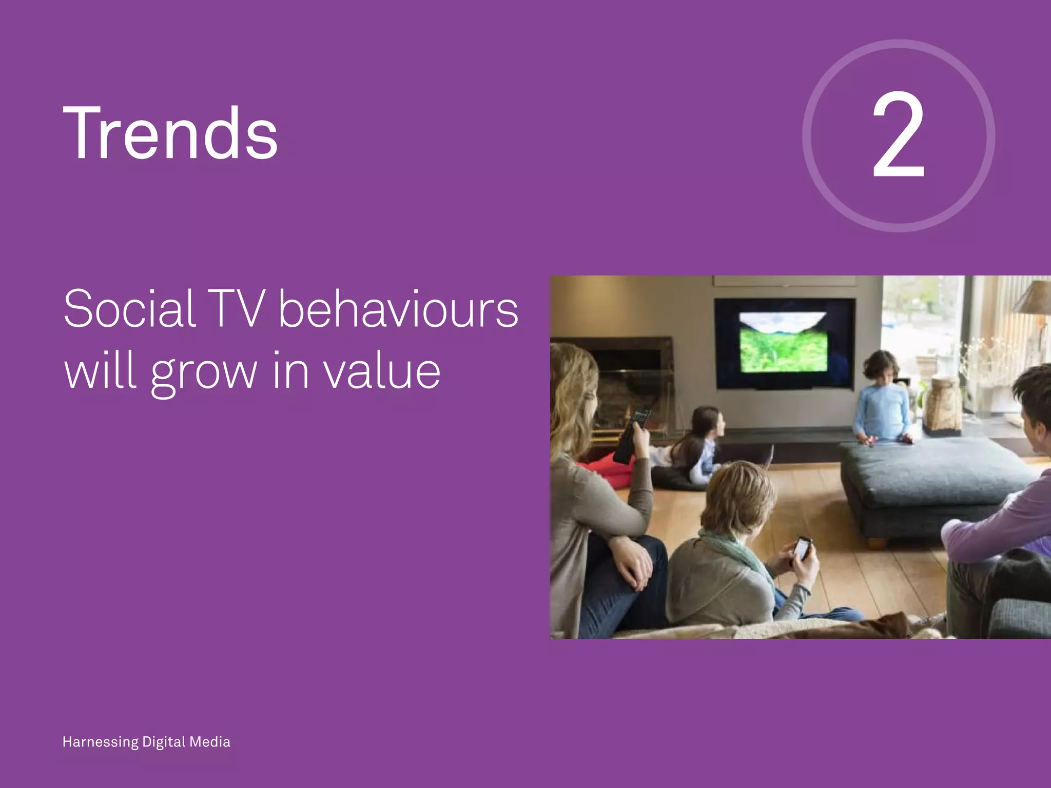 Harnessing Digital Media
2Trends
Social TV behaviours
will grow in value
Harnessing Digital Media
 
