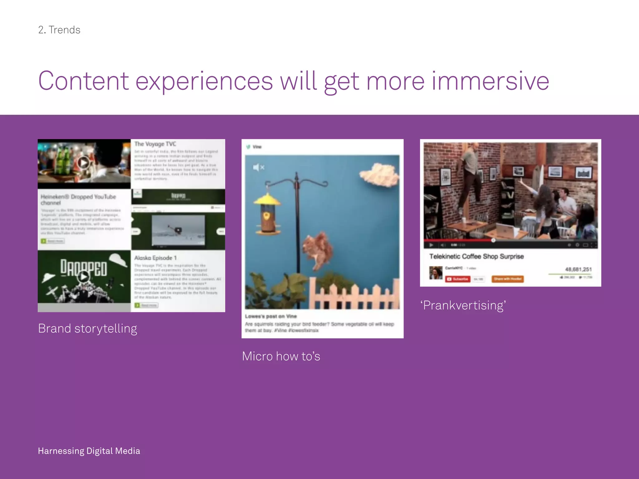 Harnessing Digital Media
2. Trends
Content experiences will get more immersive
Harnessing Digital Media
Brand storytelling
Micro how to’s
‘Prankvertising’
 