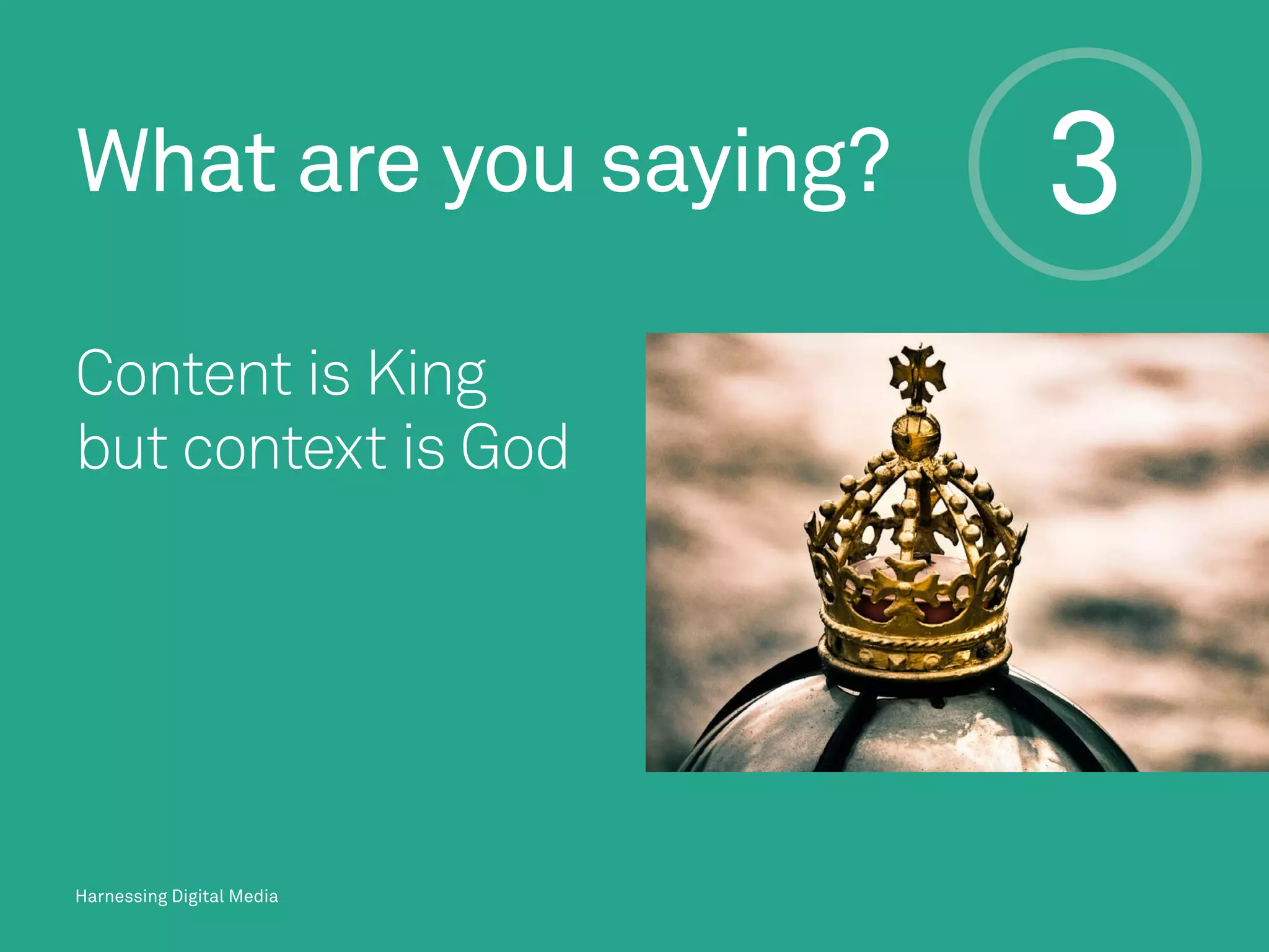 3What are you saying?
Harnessing Digital Media
Content is King
but context is God
 