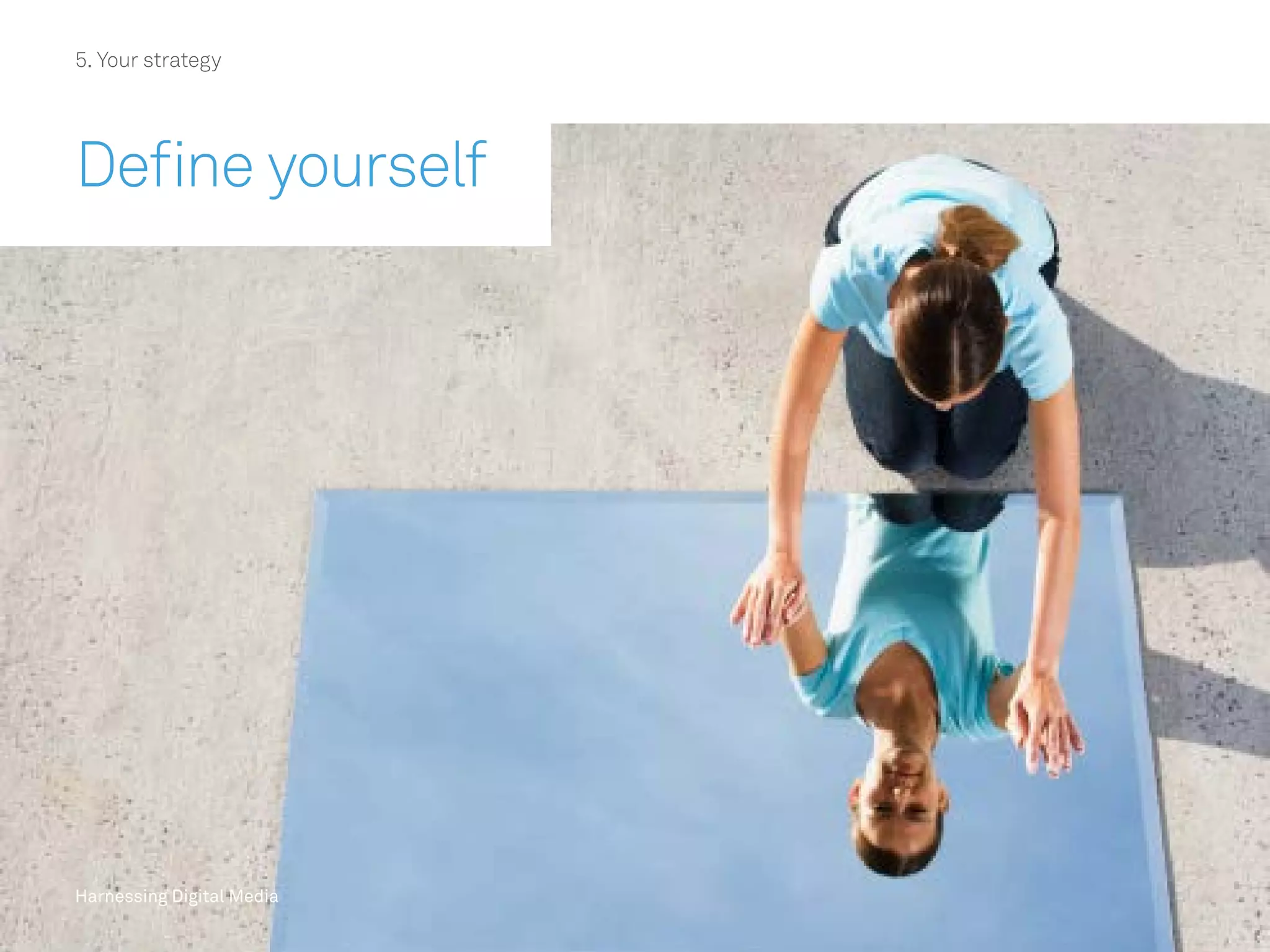 Harnessing Digital Media
5. Your strategy
Define yourself
Harnessing Digital Media
 