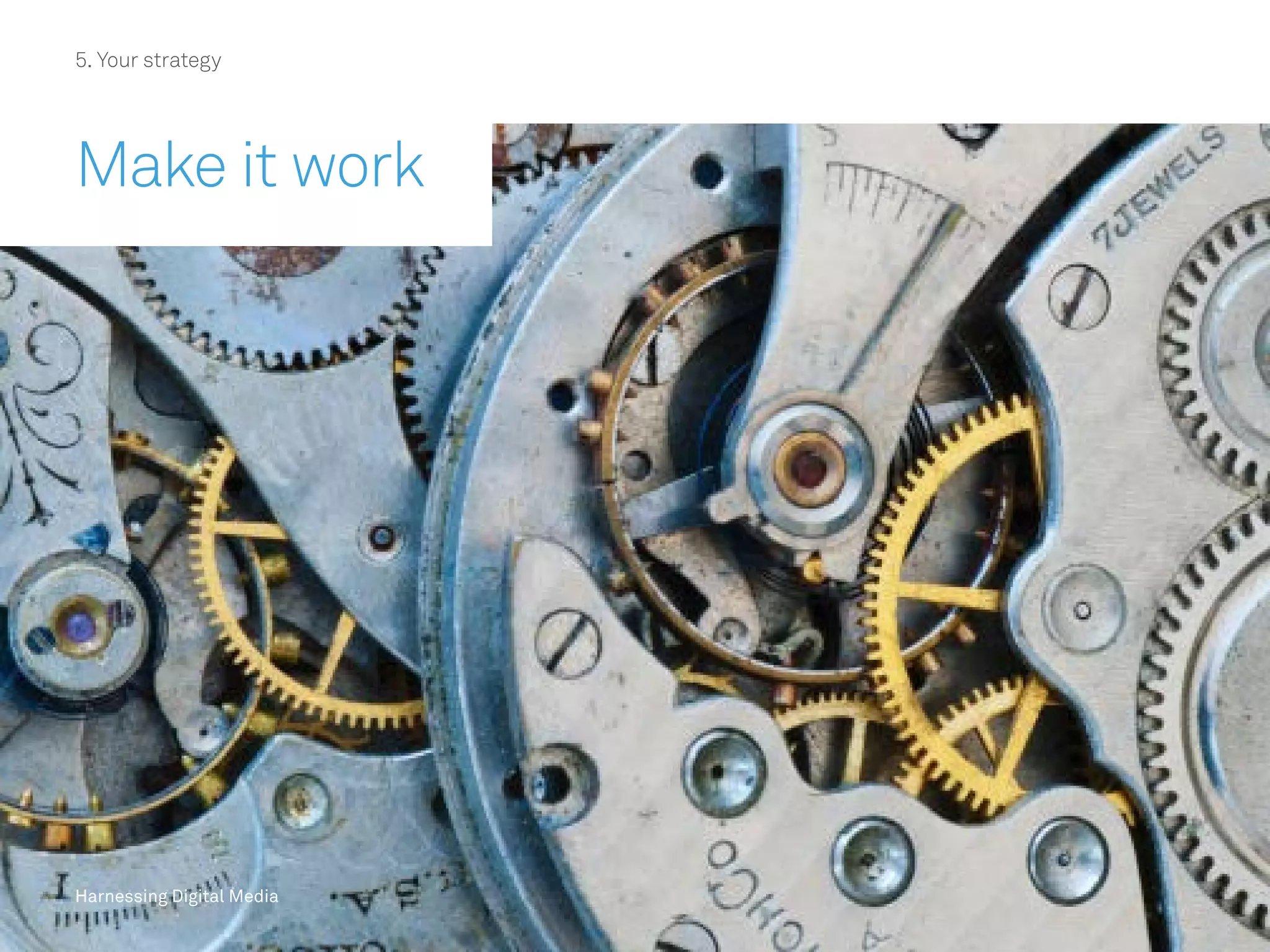 Harnessing Digital Media
5. Your strategy
Make it work
Harnessing Digital Media
 