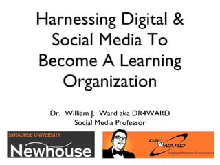 Harnessing Digital & Social Media To Become A Learning Organization Dr.  William J.  Ward aka DR4WARD Social Media Professor 